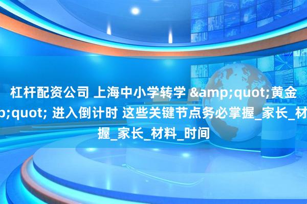 杠杆配资公司 上海中小学转学 &quot;黄金期&quot; 进入倒计时 这些关键节点务必掌握_家长_材料_时间