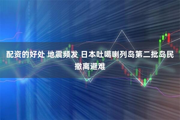 配资的好处 地震频发 日本吐噶喇列岛第二批岛民撤离避难