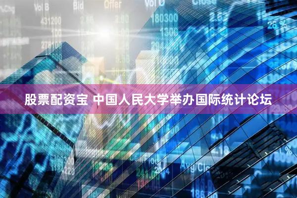 股票配资宝 中国人民大学举办国际统计论坛