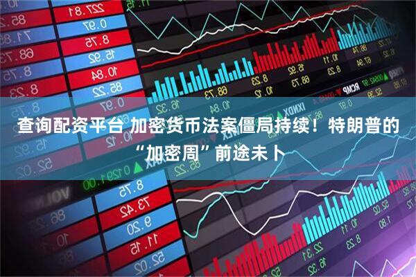查询配资平台 加密货币法案僵局持续！特朗普的“加密周”前途未卜
