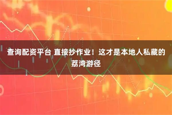 查询配资平台 直接抄作业！这才是本地人私藏的荔湾游径